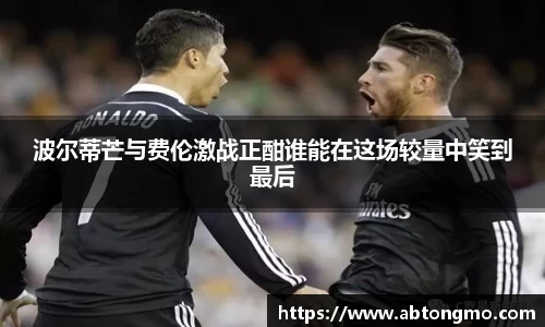 波尔蒂芒与费伦激战正酣谁能在这场较量中笑到最后