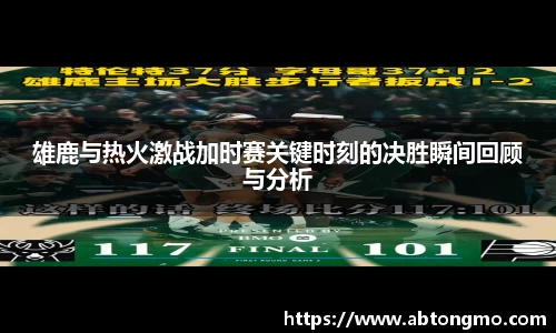 雄鹿与热火激战加时赛关键时刻的决胜瞬间回顾与分析