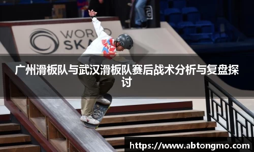 广州滑板队与武汉滑板队赛后战术分析与复盘探讨